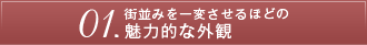 01.街並を一変させるほどの魅力的な外観