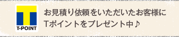 お見積り依頼をいただいたお客様にTポイントをプレゼント中♪