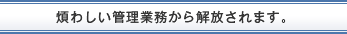 煩わしい管理業務から解放されます。